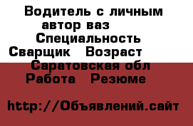 Водитель с личным автор ваз 2114 › Специальность ­ Сварщик › Возраст ­ 41 - Саратовская обл. Работа » Резюме   